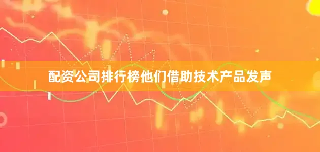 配资公司排行榜他们借助技术产品发声