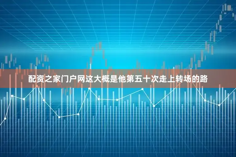 配资之家门户网这大概是他第五十次走上转场的路