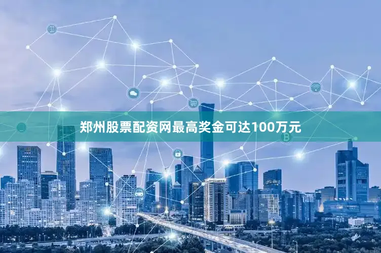 郑州股票配资网最高奖金可达100万元