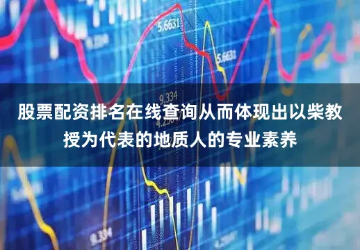 股票配资排名在线查询从而体现出以柴教授为代表的地质人的专业素养