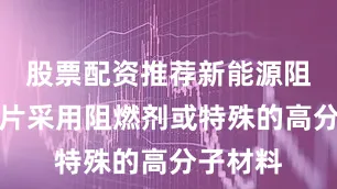 股票配资推荐新能源阻燃绝缘片采用阻燃剂或特殊的高分子材料