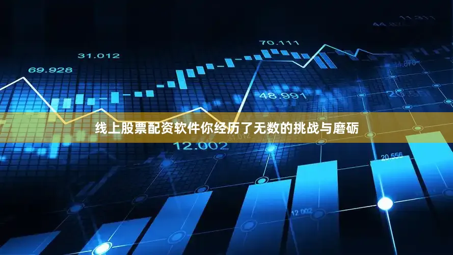线上股票配资软件你经历了无数的挑战与磨砺