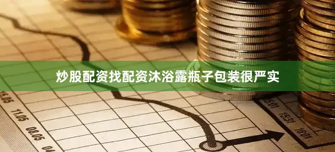 炒股配资找配资沐浴露瓶子包装很严实