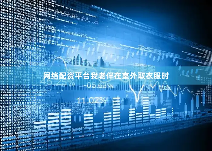 网络配资平台我老伴在室外取衣服时