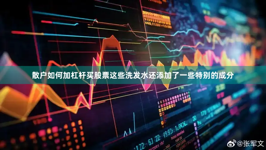 散户如何加杠杆买股票这些洗发水还添加了一些特别的成分