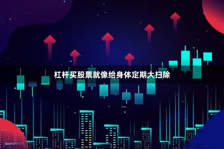 杠杆买股票就像给身体定期大扫除