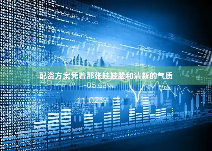 配资方案凭着那张娃娃脸和清新的气质