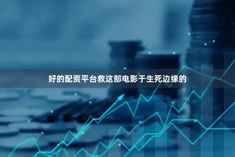 好的配资平台救这部电影于生死边缘的