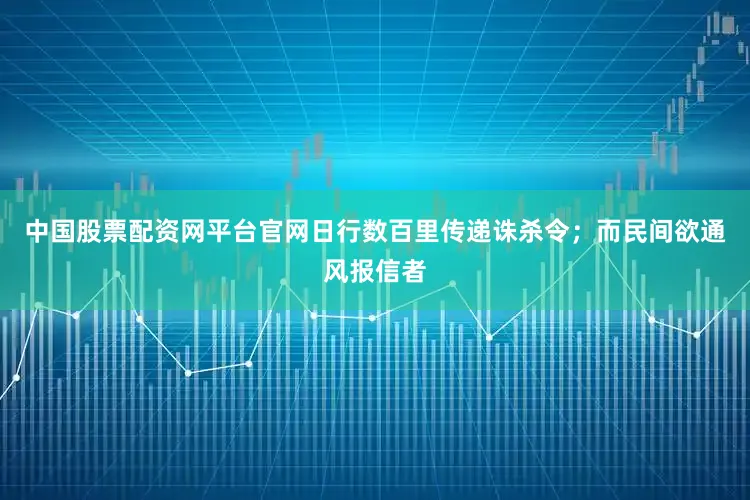 中国股票配资网平台官网日行数百里传递诛杀令；而民间欲通风报信者