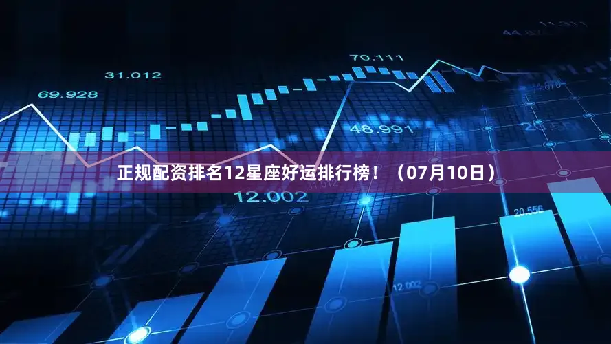 正规配资排名12星座好运排行榜！（07月10日）
