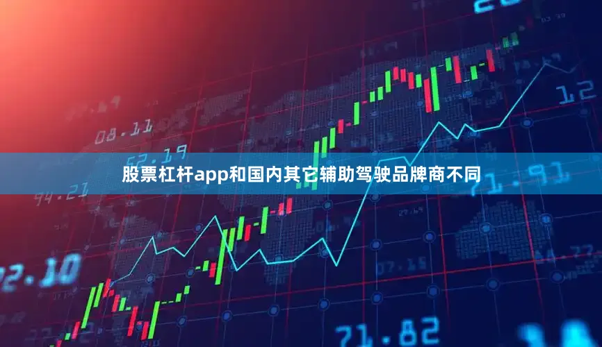 股票杠杆app和国内其它辅助驾驶品牌商不同