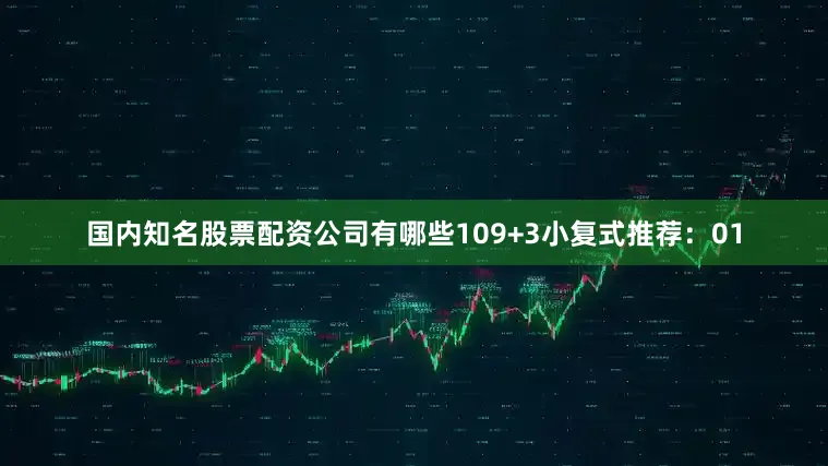 国内知名股票配资公司有哪些10　　9+3小复式推荐：01